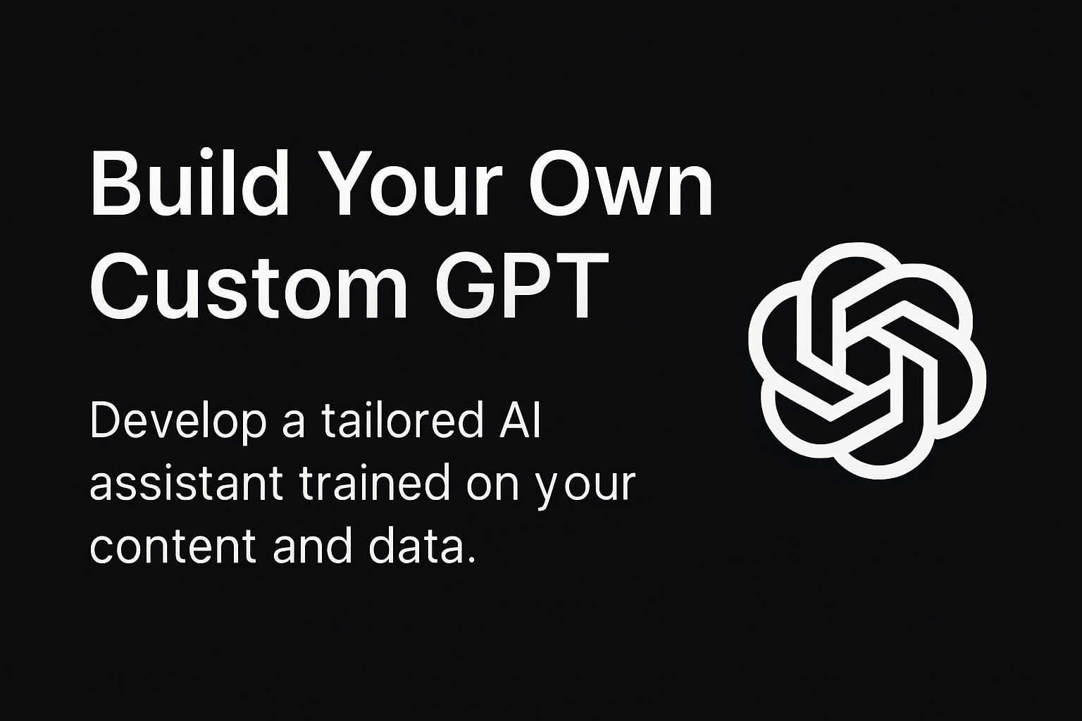 Black background image with the words “Build Your Own Custom GPT – Develop a tailored AI assistant trained on your content and data."