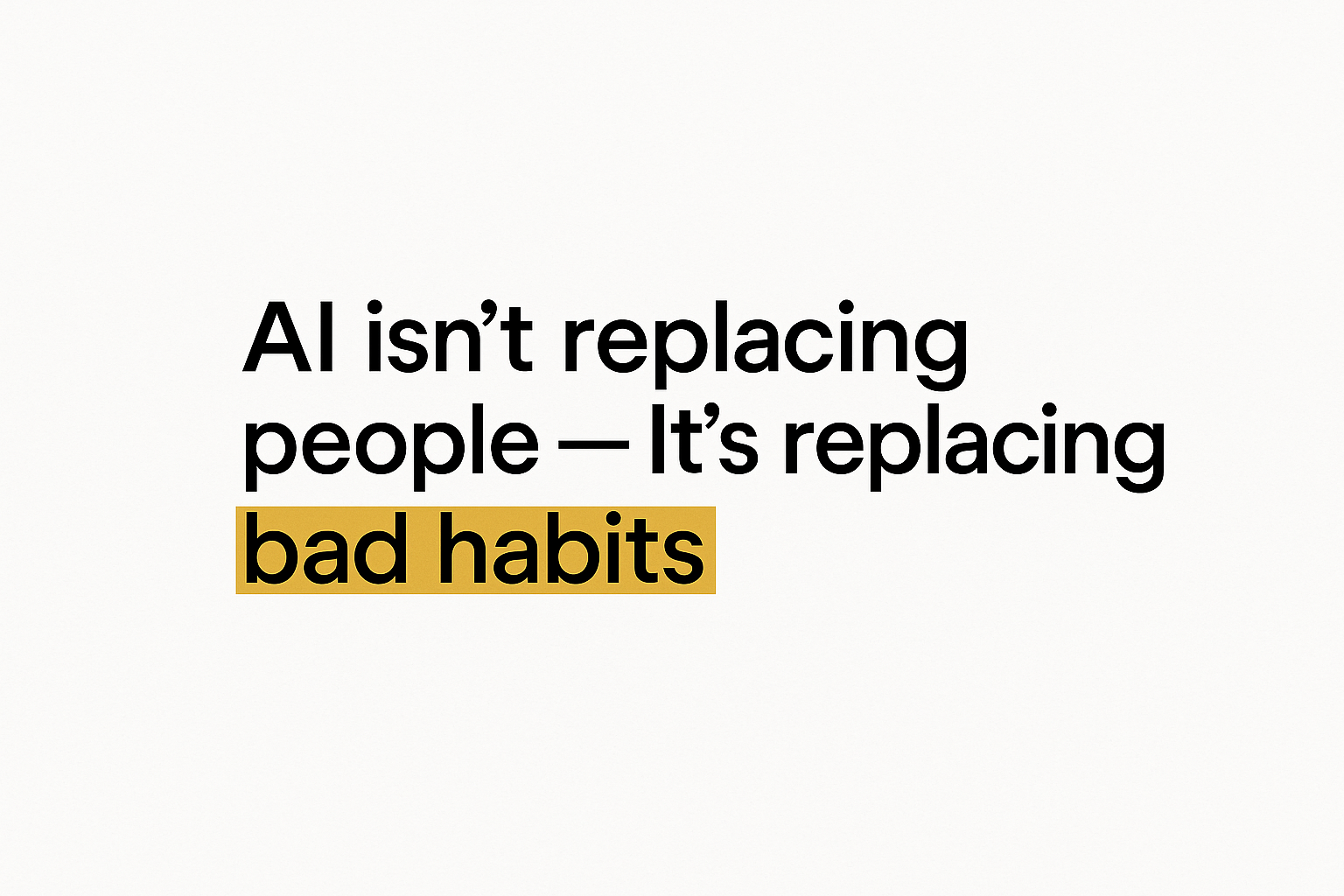 AI isn’t replacing people — it’s replacing bad habits, written in bold black text on a white background with a gold highlight behind the words “bad habits”.